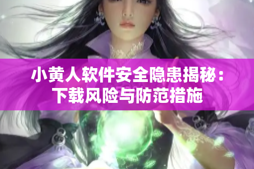 小黃人軟件安全隱患揭秘：下載風險與防范措施