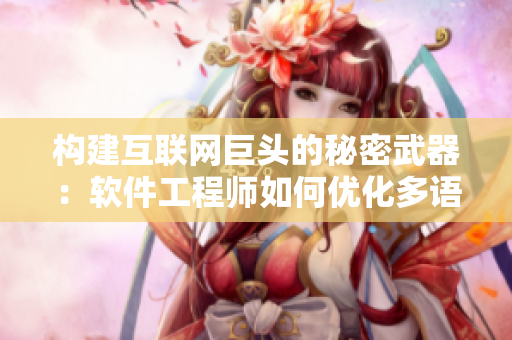 構建互聯(lián)網(wǎng)巨頭的秘密武器：軟件工程師如何優(yōu)化多語言支持