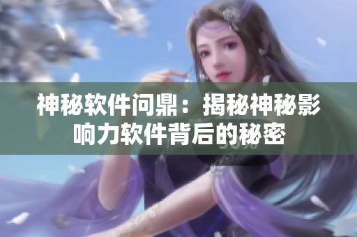 神秘軟件問鼎：揭秘神秘影響力軟件背后的秘密