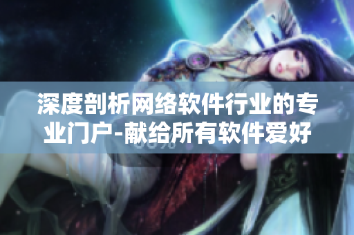 深度剖析網(wǎng)絡(luò)軟件行業(yè)的專業(yè)門戶-獻(xiàn)給所有軟件愛好者