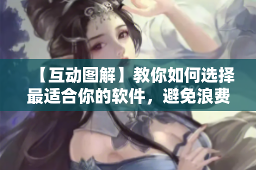 【互動(dòng)圖解】教你如何選擇最適合你的軟件，避免浪費(fèi)時(shí)間和金錢(qián)！