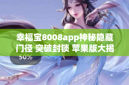 幸福寶8008app神秘隱藏門徑 突破封鎖 蘋果版大揭秘