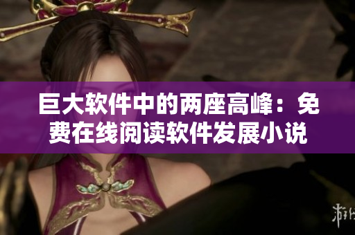 巨大軟件中的兩座高峰：免費(fèi)在線閱讀軟件發(fā)展小說