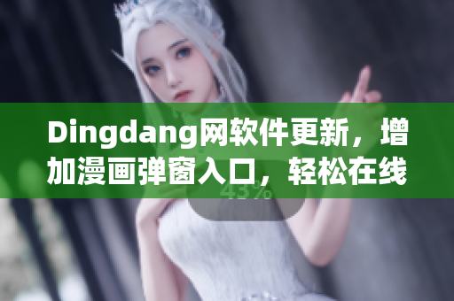 Dingdang網(wǎng)軟件更新，增加漫畫彈窗入口，輕松在線觀看最新熱門作品