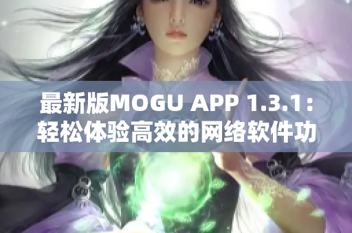 最新版MOGU APP 1.3.1：輕松體驗(yàn)高效的網(wǎng)絡(luò)軟件功能