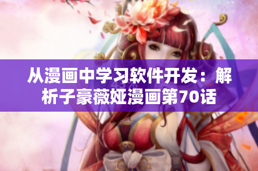 從漫畫中學(xué)習(xí)軟件開發(fā)：解析子豪薇婭漫畫第70話
