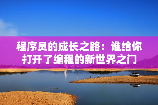 程序員的成長之路：誰給你打開了編程的新世界之門