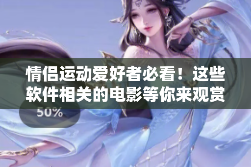 情侶運(yùn)動(dòng)愛好者必看！這些軟件相關(guān)的電影等你來觀賞