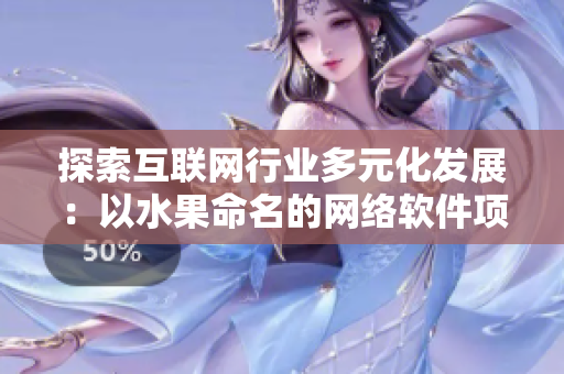 探索互聯(lián)網(wǎng)行業(yè)多元化發(fā)展：以水果命名的網(wǎng)絡(luò)軟件項目案例剖析