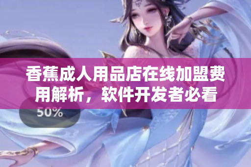 香蕉成人用品店在線加盟費(fèi)用解析，軟件開發(fā)者必看