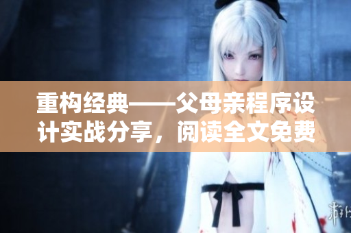 重構(gòu)經(jīng)典——父母親程序設(shè)計實戰(zhàn)分享，閱讀全文免費！