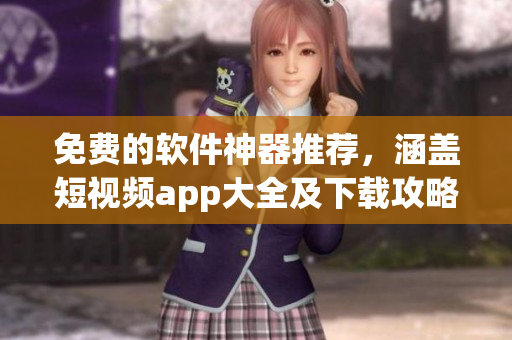 免費(fèi)的軟件神器推薦，涵蓋短視頻app大全及下載攻略