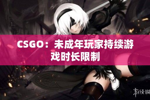 CSGO：未成年玩家持續(xù)游戲時(shí)長(zhǎng)限制