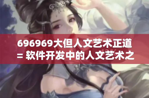 696969大但人文藝術(shù)正道 = 軟件開發(fā)中的人文藝術(shù)之道