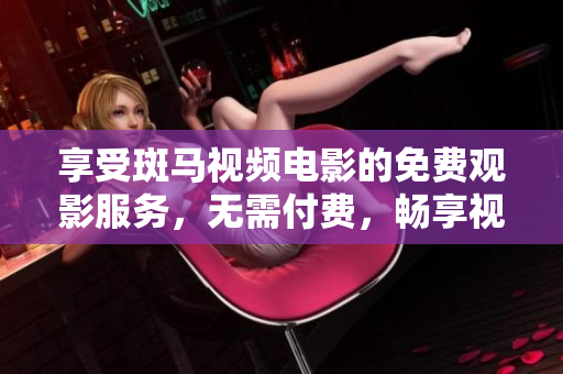 享受斑馬視頻電影的免費(fèi)觀影服務(wù)，無(wú)需付費(fèi)，暢享視覺(jué)盛宴！