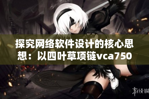 探究網(wǎng)絡(luò)軟件設(shè)計的核心思想：以四葉草項鏈vca750為例