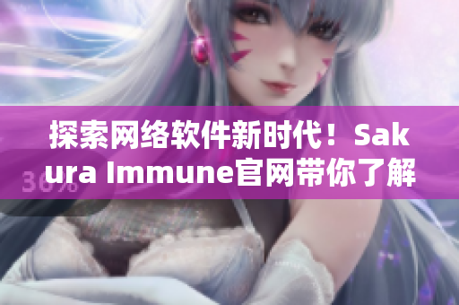 探索網(wǎng)絡(luò)軟件新時(shí)代！Sakura Immune官網(wǎng)帶你了解最新技術(shù)趨勢(shì)