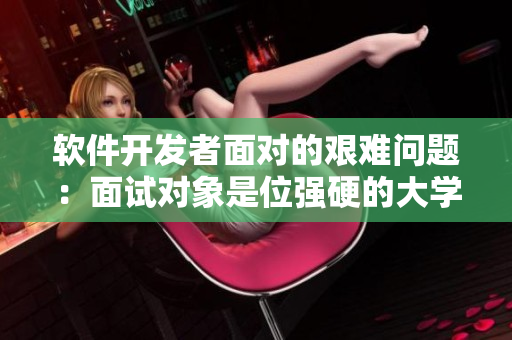 軟件開發(fā)者面對(duì)的艱難問(wèn)題：面試對(duì)象是位強(qiáng)硬的大學(xué)生