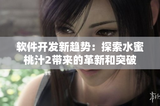 軟件開發(fā)新趨勢：探索水蜜桃汁2帶來的革新和突破