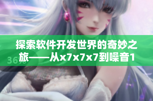探索軟件開發(fā)世界的奇妙之旅——從x7x7x7到噪音108的進(jìn)化歷程