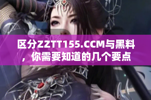 區(qū)分ZZTT155.CCM與黑料，你需要知道的幾個(gè)要點(diǎn)