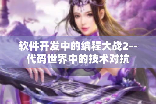 軟件開發(fā)中的編程大戰(zhàn)2--代碼世界中的技術(shù)對(duì)抗