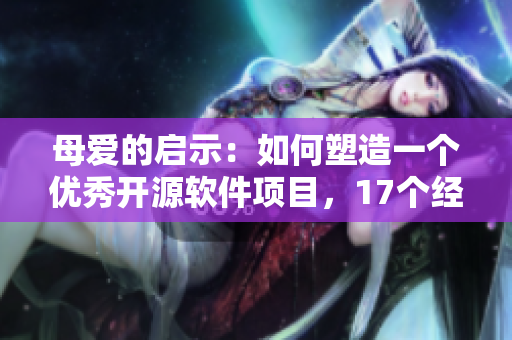 母愛的啟示：如何塑造一個優(yōu)秀開源軟件項目，17個經(jīng)驗教訓(xùn)
