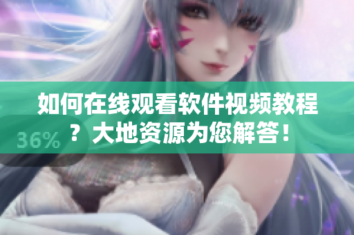 如何在線觀看軟件視頻教程？大地資源為您解答！