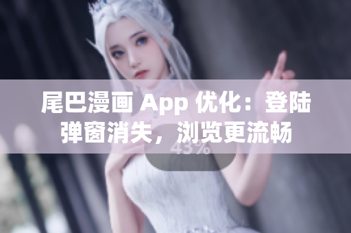 尾巴漫畫 App 優(yōu)化：登陸彈窗消失，瀏覽更流暢