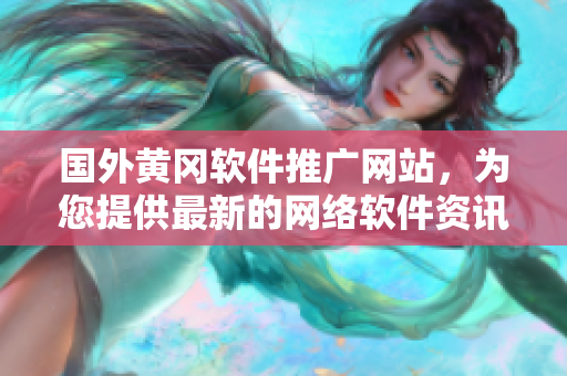 國外黃岡軟件推廣網(wǎng)站，為您提供最新的網(wǎng)絡(luò)軟件資訊