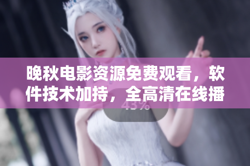晚秋電影資源免費(fèi)觀看，軟件技術(shù)加持，全高清在線播放