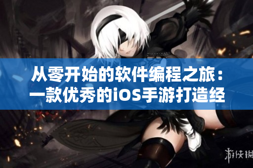 從零開始的軟件編程之旅：一款優(yōu)秀的iOS手游打造經(jīng)驗(yàn)分享