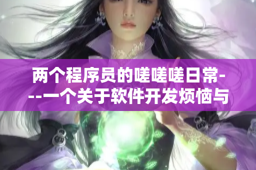 兩個程序員的嗟嗟嗟日常---一個關(guān)于軟件開發(fā)煩惱與趣事的漫畫