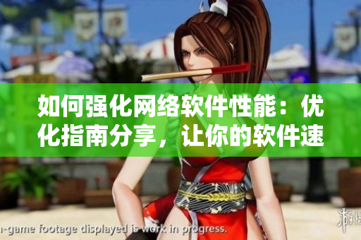 如何強(qiáng)化網(wǎng)絡(luò)軟件性能：優(yōu)化指南分享，讓你的軟件速度飛躍！