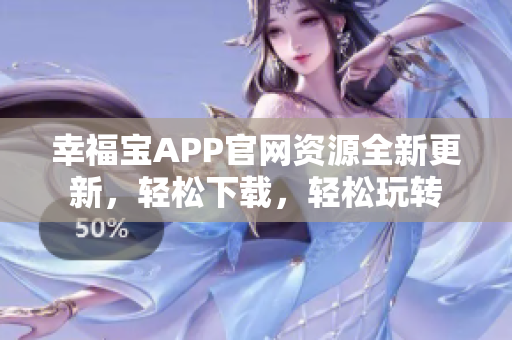 幸福寶APP官網(wǎng)資源全新更新，輕松下載，輕松玩轉(zhuǎn)
