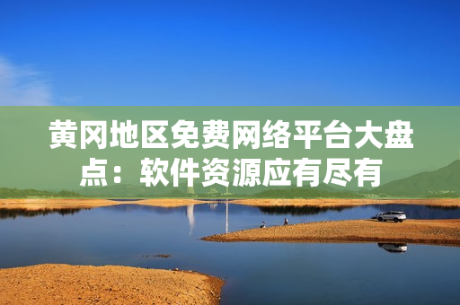 黃岡地區(qū)免費網(wǎng)絡(luò)平臺大盤點：軟件資源應(yīng)有盡有