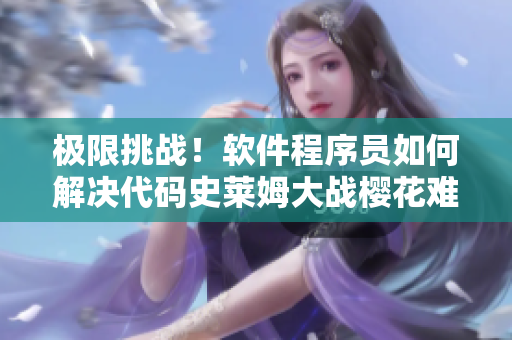 極限挑戰(zhàn)！軟件程序員如何解決代碼史萊姆大戰(zhàn)櫻花難題