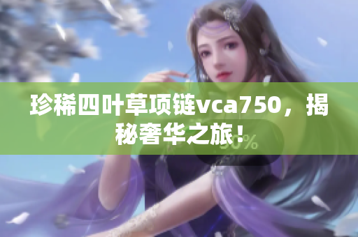 珍稀四葉草項鏈vca750，揭秘奢華之旅！