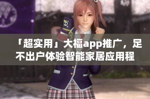 「超實用」大福app推廣，足不出戶體驗智能家居應(yīng)用程序！