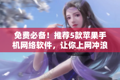 免費必備！推薦5款蘋果手機網(wǎng)絡(luò)軟件，讓你上網(wǎng)沖浪更暢快