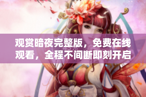 觀賞暗夜完整版，免費在線觀看，全程不間斷即刻開啟