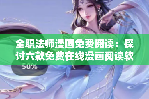 全職法師漫畫免費閱讀：探討六款免費在線漫畫閱讀軟件