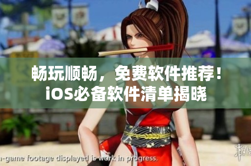 暢玩順暢，免費(fèi)軟件推薦！iOS必備軟件清單揭曉