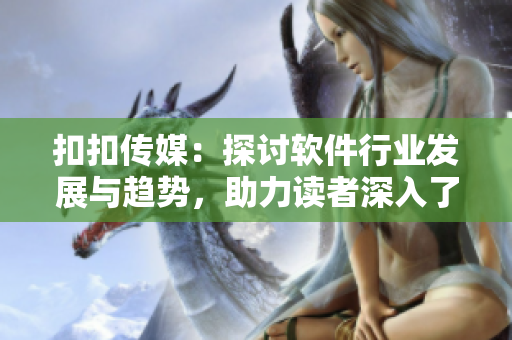 扣扣傳媒：探討軟件行業(yè)發(fā)展與趨勢，助力讀者深入了解技術(shù)變革