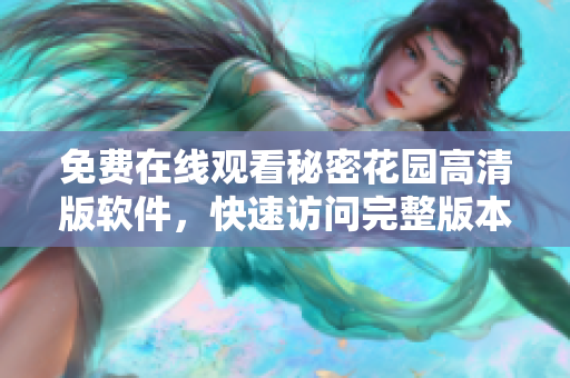 免費(fèi)在線觀看秘密花園高清版軟件，快速訪問(wèn)完整版本，立即體驗(yàn)技術(shù)奇跡