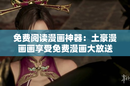 免費(fèi)閱讀漫畫(huà)神器：土豪漫畫(huà)畫(huà)享受免費(fèi)漫畫(huà)大放送