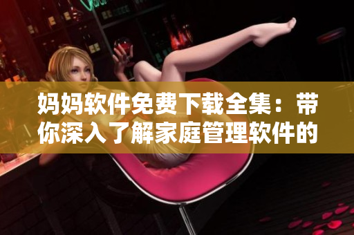 媽媽軟件免費(fèi)下載全集：帶你深入了解家庭管理軟件的功能與應(yīng)用