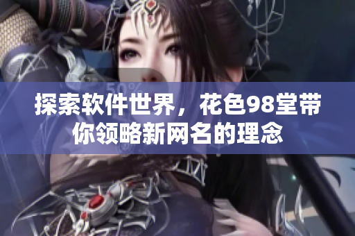 探索軟件世界，花色98堂帶你領略新網(wǎng)名的理念