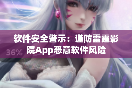 軟件安全警示：謹(jǐn)防雷霆影院App惡意軟件風(fēng)險(xiǎn)