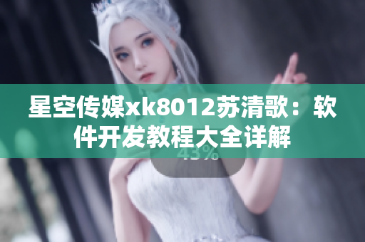 星空傳媒xk8012蘇清歌：軟件開發(fā)教程大全詳解